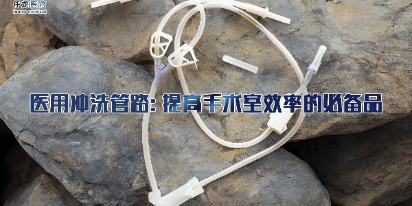 醫(yī)用沖洗管路: 提高手術(shù)室效率的必備品